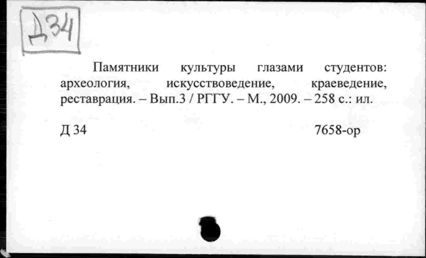 ﻿Памятники культуры глазами студентов: археология, искусствоведение, краеведение, реставрация. - Вып.З / РГГУ. - М., 2009. - 258 с.: ил.
Д 34	7658-ор